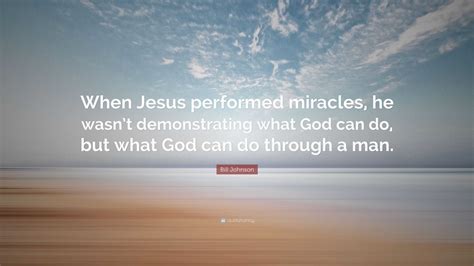 Bill Johnson Quote When Jesus Performed Miracles He Wasnt