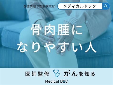 「骨肉腫になりやすい人」の特徴はご存知ですか？症状や原因も医師が徹底解説！ ライブドアニュース