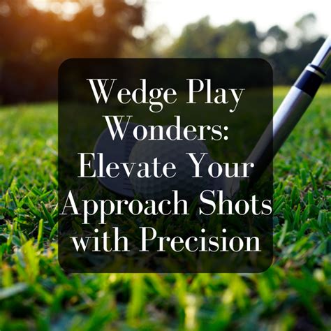 Wedge Play Wonders: Elevate Golf Approach with Precision Mastery ...
