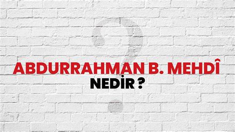 Abdurrahman B Mehdî Nedir Ne Demek TDV İslam Ansiklopedisine Göre