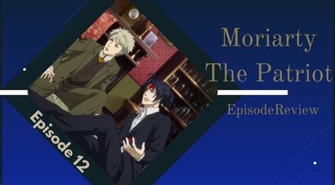 Moriarty The Patriot 2nd Season Episode 12 Review Moriarty Patriots