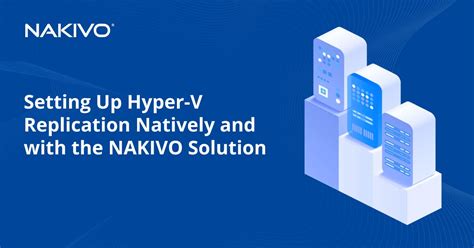 How to Set up Hyper-V Replication Natively and with NAKIVO