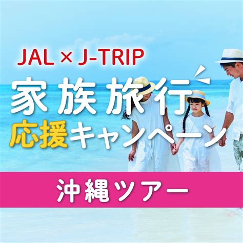 家族旅行応援キャンペーン 東京発｜沖縄旅行ツアーを予約するならjalで行く格安旅行のジェイトリップ