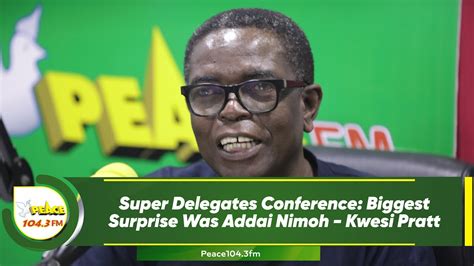 Super Delegates Conference Biggest Surprise Was Addai Nimoh Kwesi