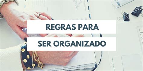 Regras Para Ser Organizado Como Ser Mais Organizada Organizar E