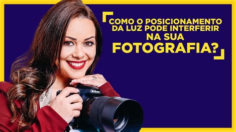 Como O Posicionamento Da Luz Pode Interferir Na Sua Fotografia Youtube