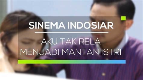 Sinema Indosiar Aku Tak Rela Menjadi Mantan Istri 2017 Full Movie