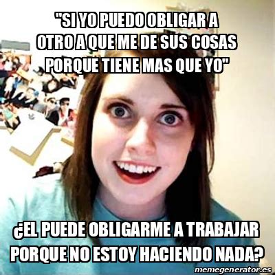 Meme Overly Attached Girlfriend Si Yo Puedo Obligar A Otro A Que Me