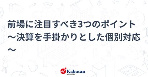 前場に注目すべき3つのポイント～決算を手掛かりとした個別対応～ 市況 株探ニュース