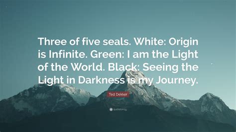 Ted Dekker Quote Three Of Five Seals White Origin Is Infinite