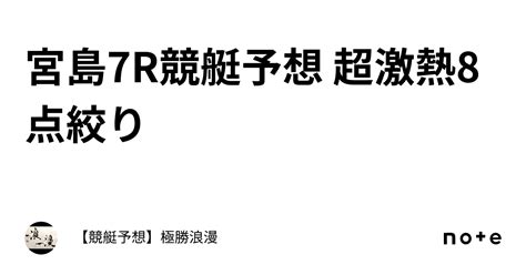 宮島7r🔥競艇予想 超激熱🔥8点絞り｜【競艇予想】極勝浪漫