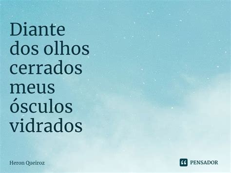 Diante Dos Olhos Cerrados Meus Heron Queiroz Pensador