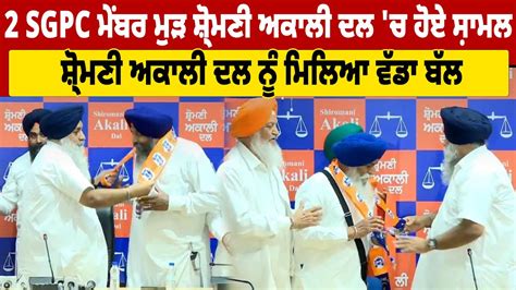 Big News 2 SGPC ਮਬਰ ਮੜ ਸਰਮਣ ਅਕਲ ਦਲ ਚ ਹਏ ਸਮਲ PBC UK