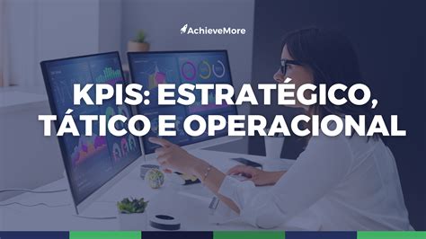 Como Definir Kpis Estrat Gicos T Ticos E Operacionais Da Melhor Forma