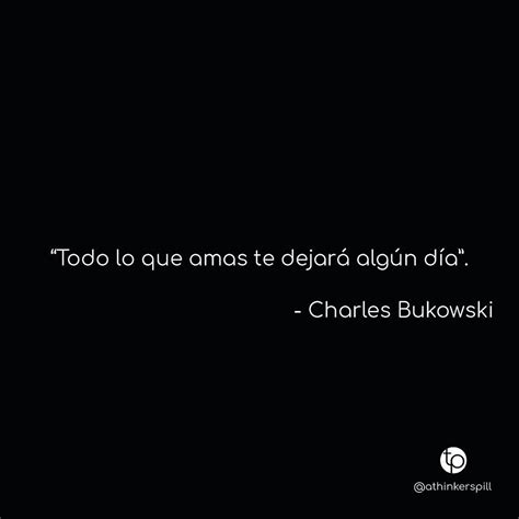 Todo lo que amas te dejará algún día Charles Bukowski Frases