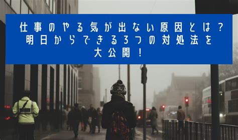 仕事のやる気が出ない原因とは？明日からできる3つの対処法を大公開！