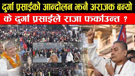 दुर्गा प्रसाईको आन्दोलन झनै अराजक बन्यो राजा ल्याउने पक्का Durga Prasai Andolan Youtube