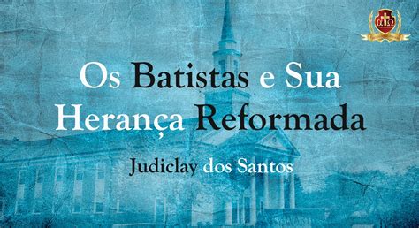 Os Batistas e Sua Herança Reformada Judiclay dos Santos Biblioteca