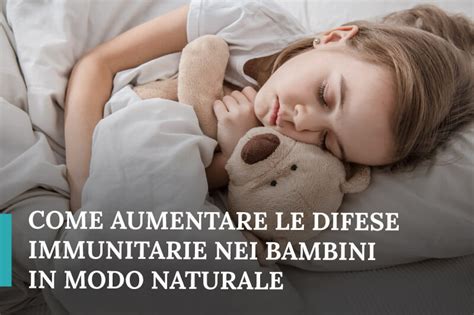 Aumentare Le Difese Immunitarie Nei Bambini Cause E 5 Soluzioni