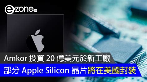 Apple 部分 Silicon 晶片將在美國封裝 Amkor 投資 20 億美元於新工廠 ezone