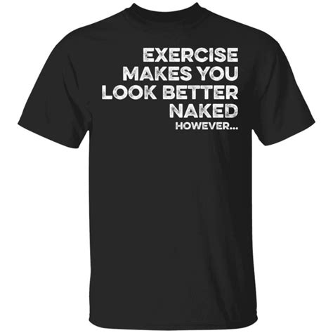 Exercise Makes You Look Better Naked However Shirt Bucktee