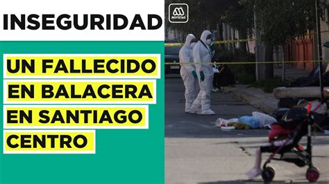 Un Muerto Tras Balacera En Santiago Centro Vecinos Preocupados Por