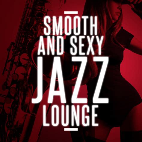 Smooth And Sexy Jazz Lounge Album By Smooth Jazz Sexy Songs Spotify