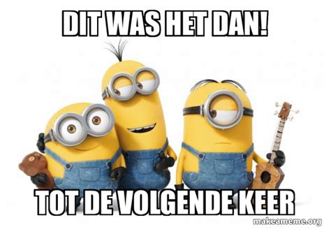 Dit Was Het Dan Tot De Volgende Keer Minions Meme Generator