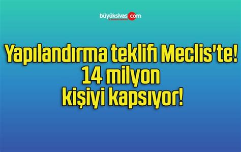 Yapılandırma teklifi Meclis te 14 milyon kişiyi kapsıyor Büyük Sivas