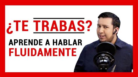 Consejos Efectivos Para Hablar Fluidamente Y Sin Trabarse Mejora Tu Comunicación