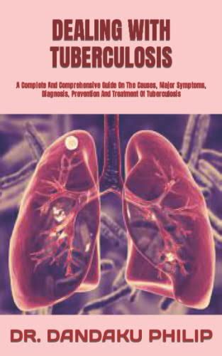 Dealing With Tuberculosis A Complete And Comprehensive Guide On The Causes Major Symptoms