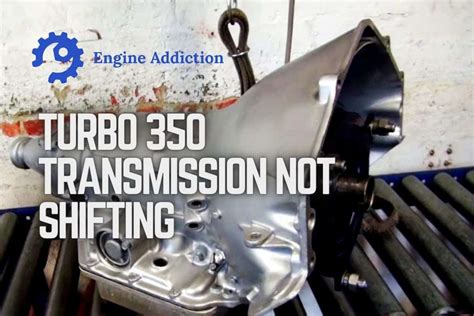 Turbo 350 Transmission Not Shifting A Complete Guide To Fix