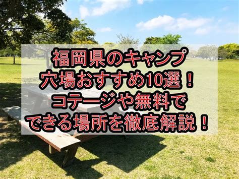 福岡県のキャンプ穴場おすすめ10選コテージや無料でできる場所を徹底解説 旅する亜人ちゃん