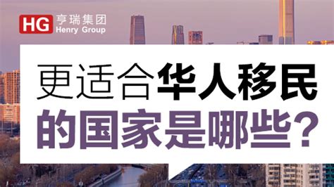 更适合华人移民的国家是哪些？亨瑞集团