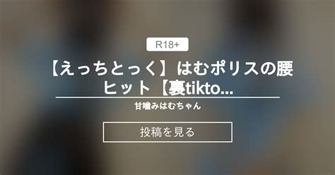 【えっちとっく】 【えっちとっく】はむポリスの腰ヒット【裏tiktok】 甘噛みはむちゃん はむ の投稿｜ファンティア[fantia]