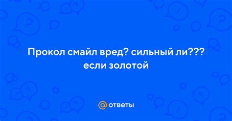 Ответы Mail: Прокол смайл вред? сильный ли??? если золотой