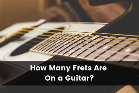 How Many Frets Are On a Guitar? (2025) | Guitar Advise