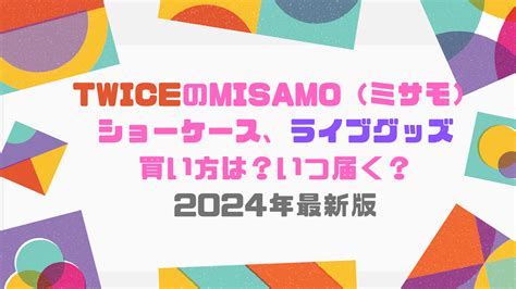 Twiceのmisamo（ミサモ）のショーケース、ライブグッズの買い方は？いつ届く？2024年最新版｜ray Trend Channel