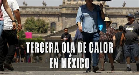 Tercera Ola De Calor En México Pronóstico Duración Y Lista De Estados Afectados Mix GestiÓn