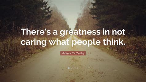 Melissa Mccarthy Quote Theres A Greatness In Not Caring What People