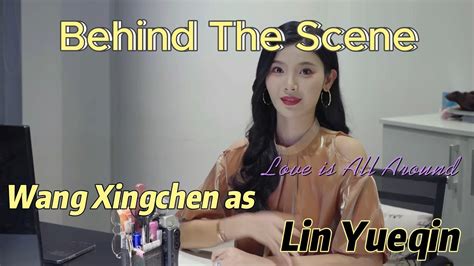 Behind The Scenes Love Is All Around Wang Xingchen As Lin Yueqin