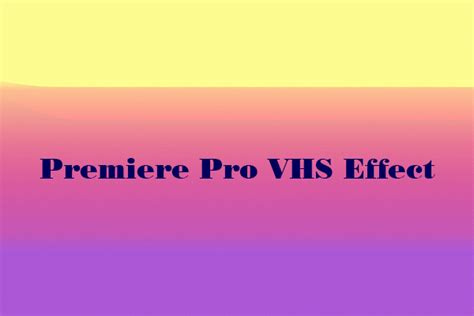 How To Make A Vhs Effect In Premiere Pro Here Is The Guide