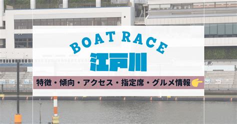 【ボートレース江戸川】特徴や傾向は？アクセス・指定席・グルメ情報