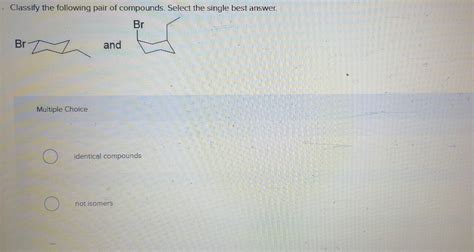 Solved Classify The Following Pair Of Compounds Select The Chegg