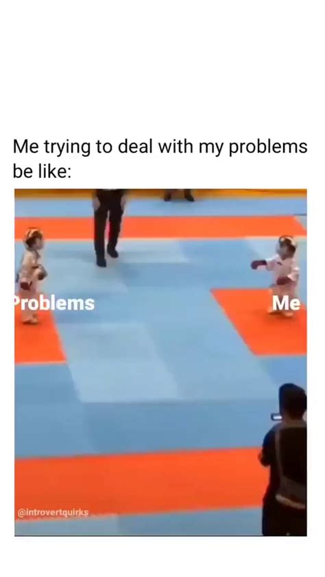 Me Trying To Deal With My Problems Be Like Problems Ifunny