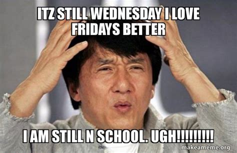 Itz Still Wednesday I Love Fridays Better I Am Still N School Ugh