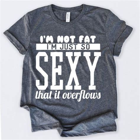 Im Not Fat Im Just So Sexy That It Overflows Tshirt Znf08