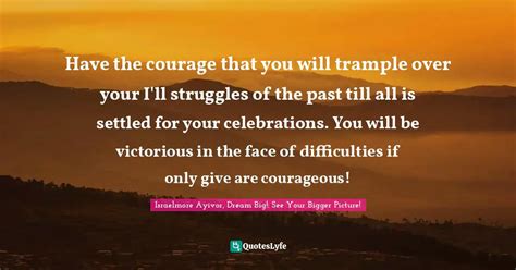 Have The Courage That You Will Trample Over Your Ill Struggles Of The