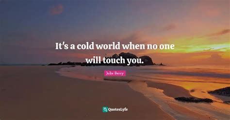 It's a cold world when no one will touch you.... Quote by Julie Berry - QuotesLyfe