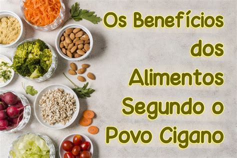 Os Benefícios dos Alimentos Segundo o Povo Cigano Povo Cigano